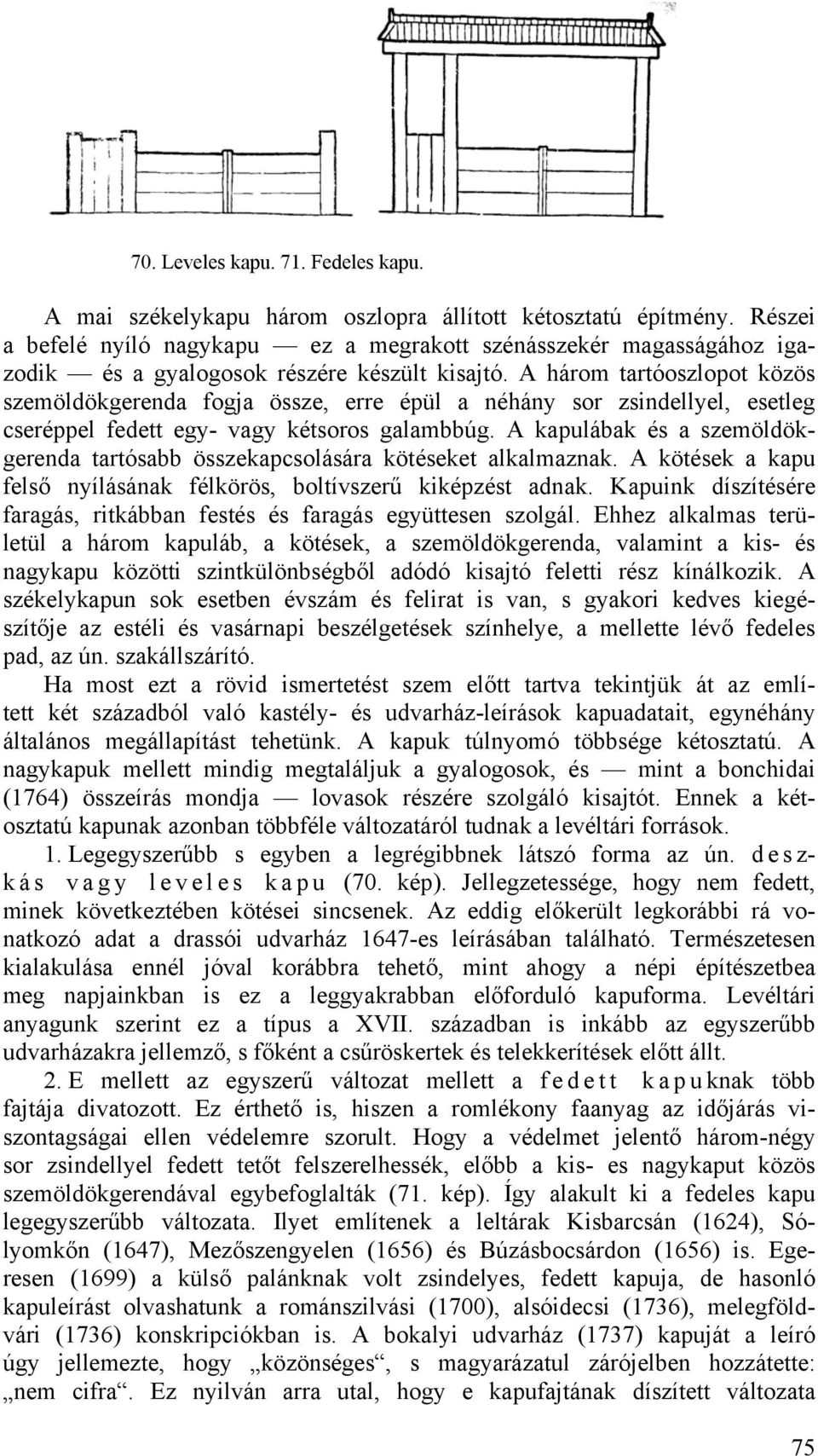 A három tartóoszlopot közös szemöldökgerenda fogja össze, erre épül a néhány sor zsindellyel, esetleg cseréppel fedett egy- vagy kétsoros galambbúg.