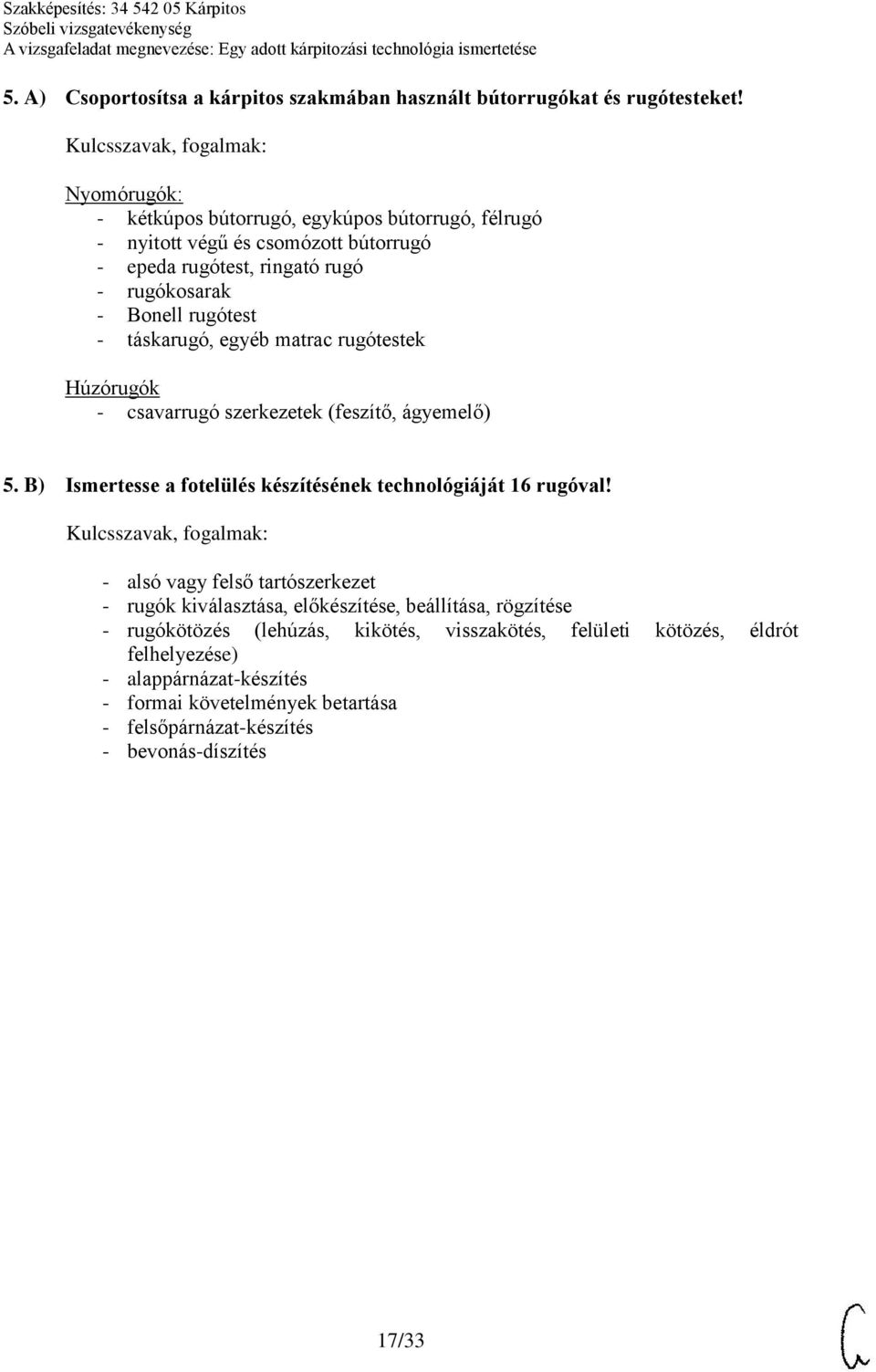 táskarugó, egyéb matrac rugótestek Húzórugók - csavarrugó szerkezetek (feszítő, ágyemelő) 5. B) Ismertesse a fotelülés készítésének technológiáját 16 rugóval!