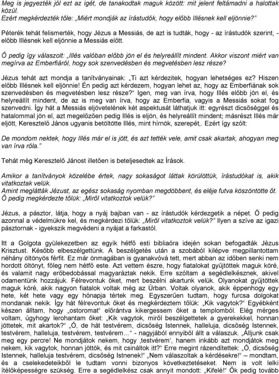 Ő pedig így válaszolt: Illés valóban előbb jön el és helyreállít mindent. Akkor viszont miért van megírva az Emberfiáról, hogy sok szenvedésben és megvetésben lesz része?