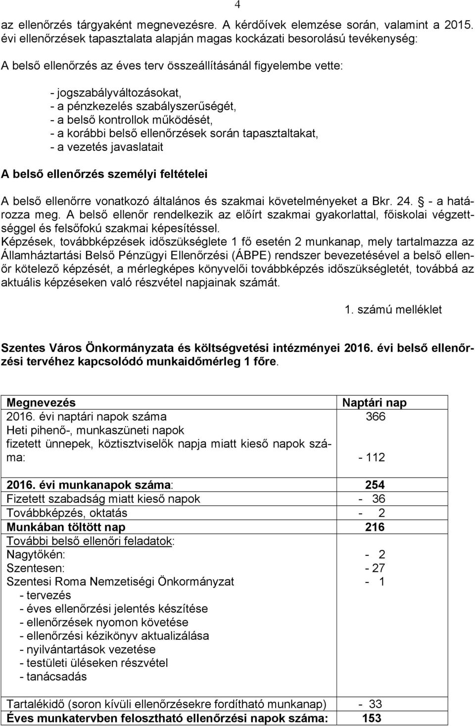 kontrollok működését, - a korábbi belső ek során tapasztaltakat, - a vezetés javaslatait A belső személyi feltételei A belső ellenőrre vonatkozó általános és szakmai követelményeket a Bkr. 24.