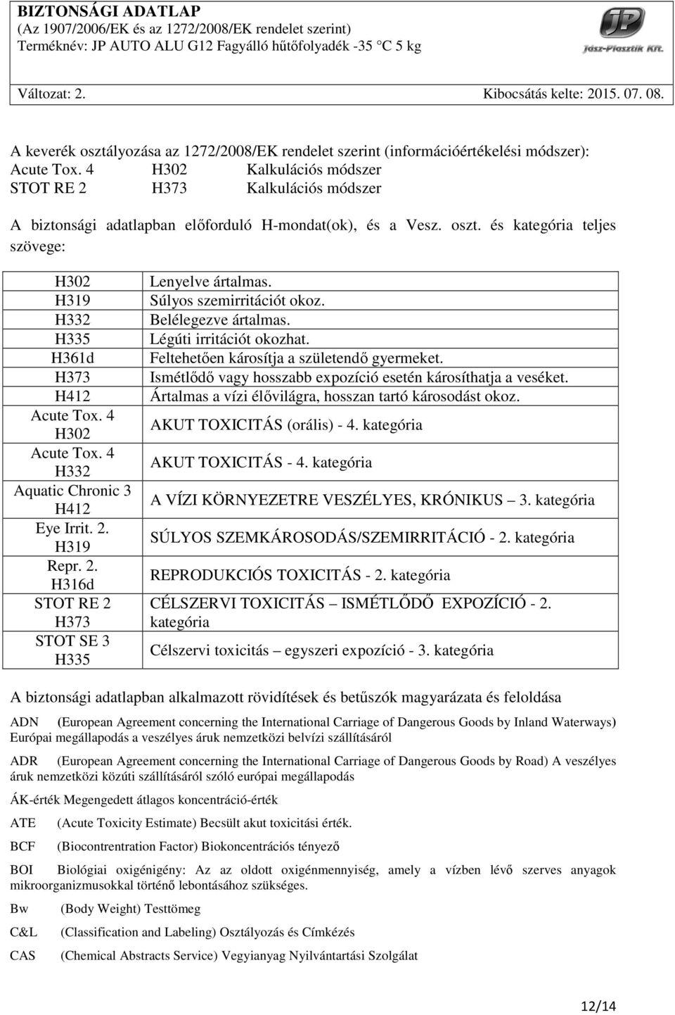 és kategória teljes szövege: H302 H319 H332 H335 H361d H373 H412 Acute Tox. 4 H302 Acute Tox. 4 H332 Aquatic Chronic 3 H412 Eye Irrit. 2. H319 Repr. 2. H316d STOT RE 2 H373 STOT SE 3 H335 Lenyelve ártalmas.