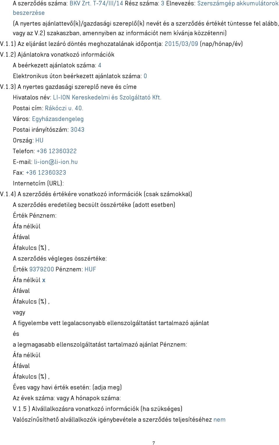 2) szakaszban, amennyiben az információt nem kívánja közzétenni) V.1.1) Az eljárást lezáró döntés meghozatalának időpontja: 2015/03/09 (nap/hónap/év) V.1.2) Ajánlatokra vonatkozó információk A beérkezett ajánlatok száma: 4 Elektronikus úton beérkezett ajánlatok száma: 0 V.