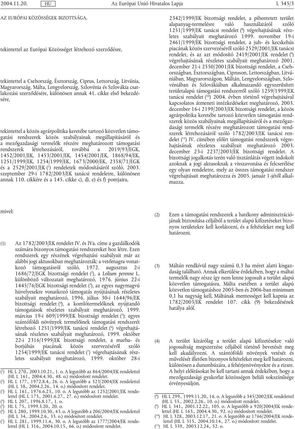 cikke első bekezdésére, tekintettel a közös agrárpolitika keretébe tartozó közvetlen támogatási rendszerek közös szabályainak megállapításáról és a mezőgazdasági termelők részére meghatározott