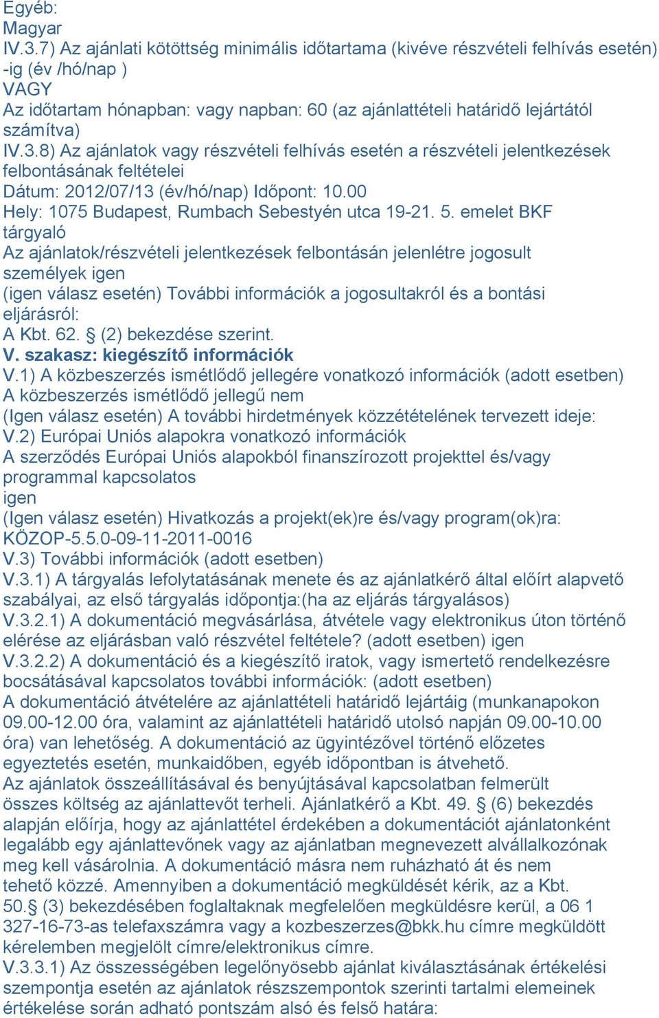 8) Az ajánlatok vagy részvételi felhívás esetén a részvételi jelentkezések felbontásának feltételei Dátum: 2012/07/13 (év/hó/nap) Időpont: 10.00 Hely: 1075 Budapest, Rumbach Sebestyén utca 19-21. 5.