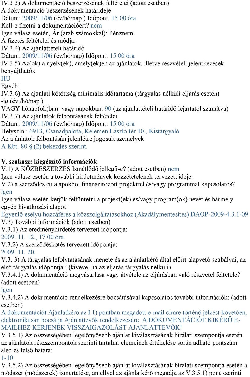 3.6) Az ajánlati kötöttség minimális időtartama (tárgyalás nélküli eljárás esetén) -ig (év /hó/nap ) VAGY hónap(ok)ban: vagy napokban: 90 (az ajánlattételi határidő lejártától számítva) IV.3.7) Az ajánlatok felbontásának feltételei Dátum: 2009/11/06 (év/hó/nap) Időpont: 15.