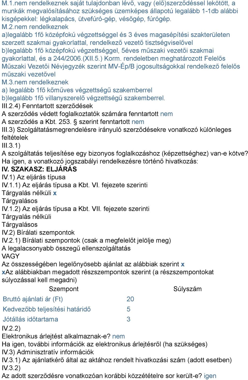 nem rendelkeznek a)legalább 1fő középfokú végzettséggel és 3 éves magasépítési szakterületen szerzett szakmai gyakorlattal, rendelkező vezető tisztségviselővel b)legalább 1fő középfokú végzettséggel,