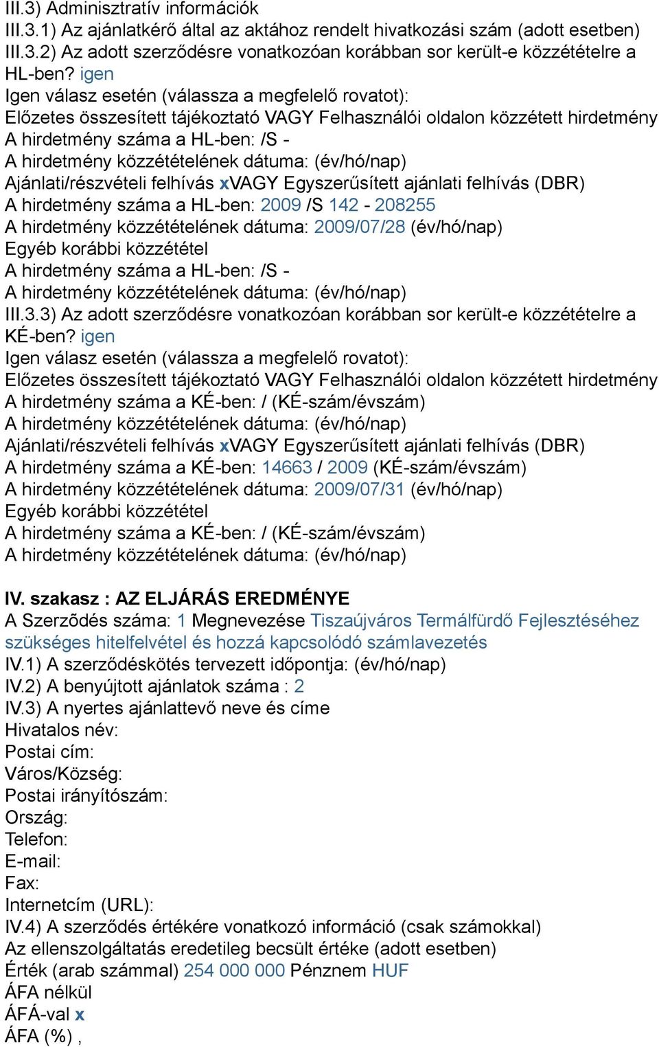 xvagy Egyszerűsített ajánlati felhívás (DBR) A hirdetmény száma a HL-ben: 2009 /S 142-208255 A hirdetmény közzétételének dátuma: 2009/07/28 (év/hó/nap) Egyéb korábbi közzététel A hirdetmény száma a