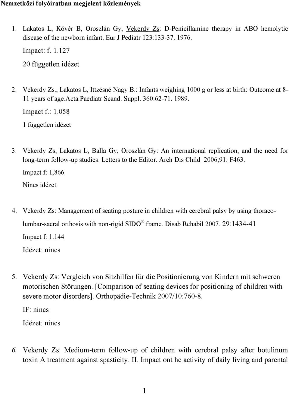 Impact f.: 1.058 1 független idézet 3. Vekerdy Zs, Lakatos L, Balla Gy, Oroszlán Gy: An international replication, and the need for long-term follow-up studies. Letters to the Editor.