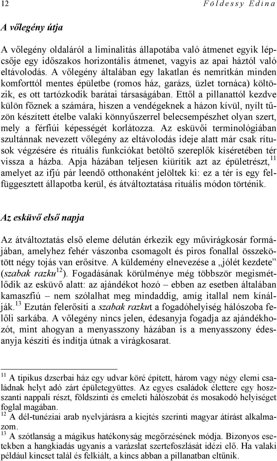 Ettől a pillanattól kezdve külön főznek a számára, hiszen a vendégeknek a házon kívül, nyílt tűzön készített ételbe valaki könnyűszerrel belecsempészhet olyan szert, mely a férfiúi képességét