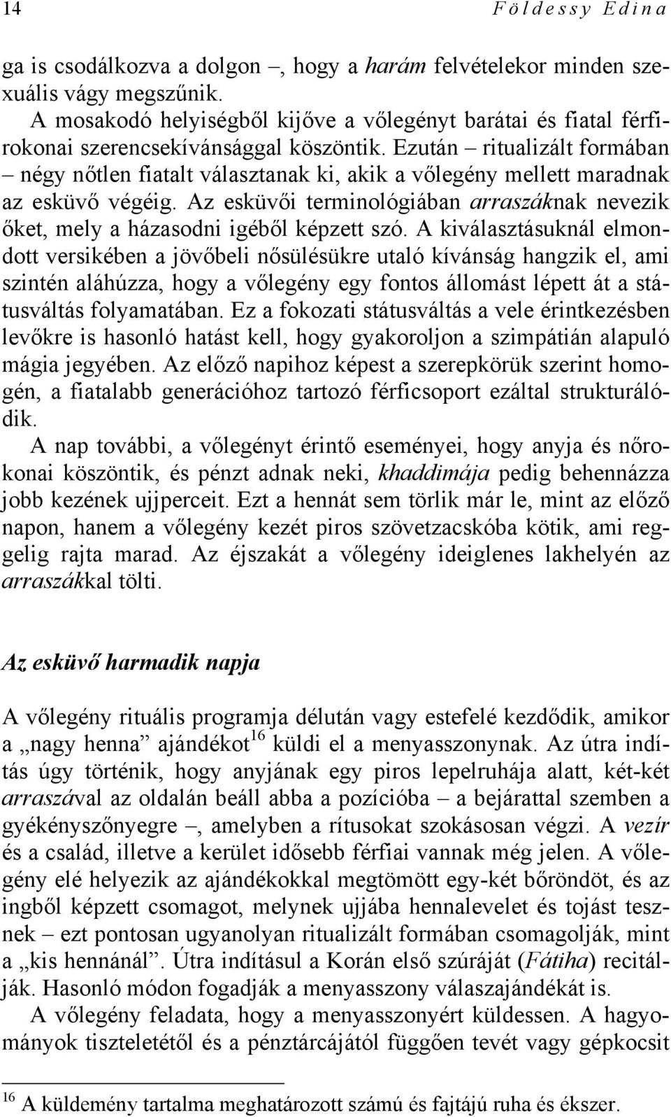 Ezután ritualizált formában négy nőtlen fiatalt választanak ki, akik a vőlegény mellett maradnak az esküvő végéig.