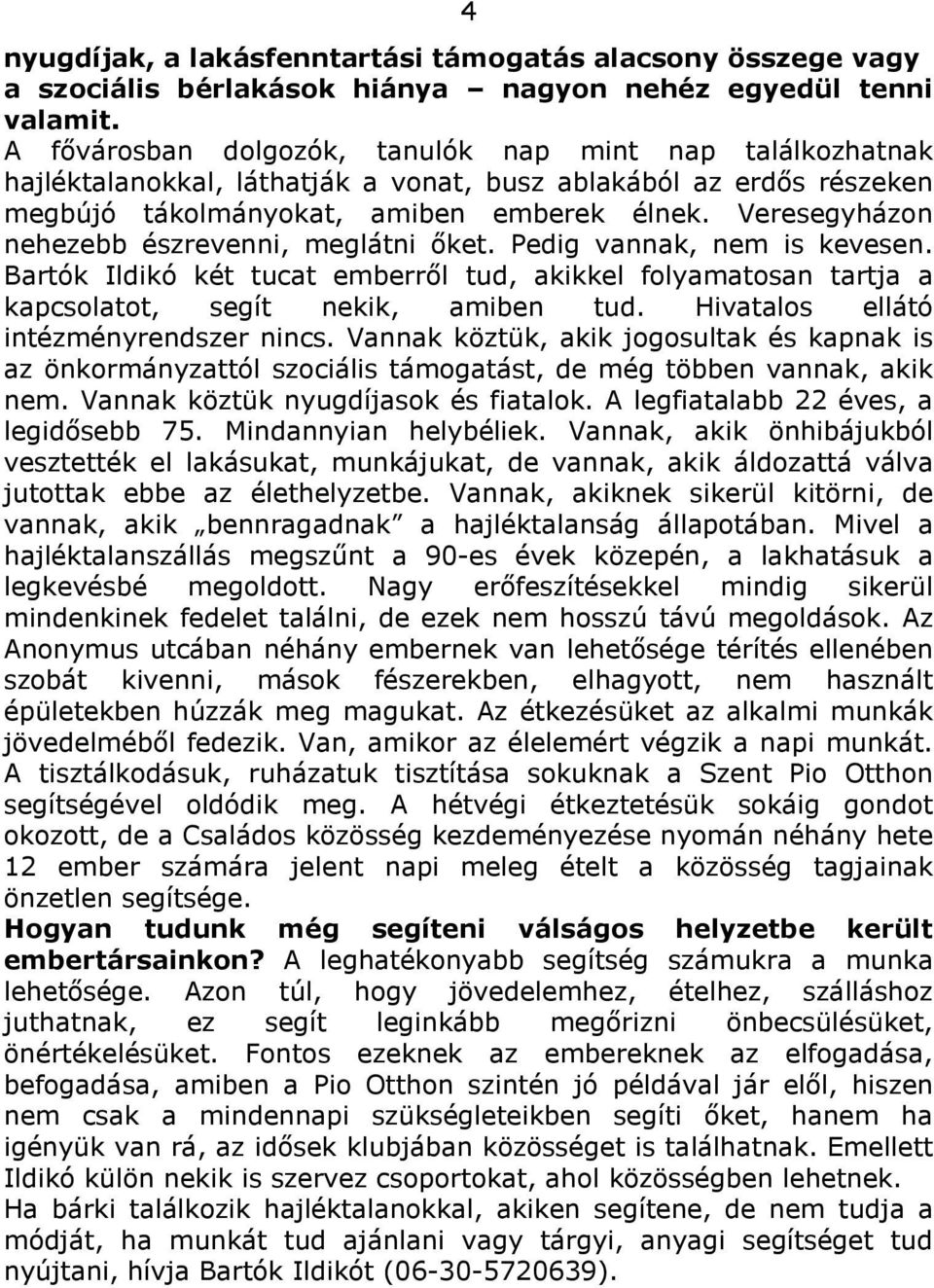 Veresegyházon nehezebb észrevenni, meglátni őket. Pedig vannak, nem is kevesen. Bartók Ildikó két tucat emberről tud, akikkel folyamatosan tartja a kapcsolatot, segít nekik, amiben tud.