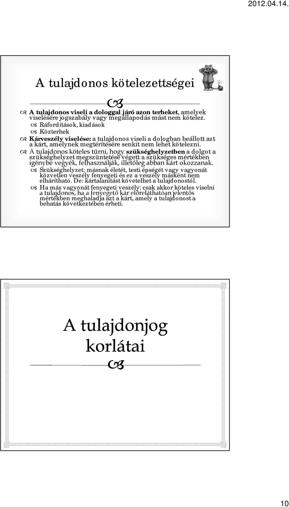 A tulajdonos köteles tűrni, hogy szükséghelyzetben a dolgot a szükséghelyzet megszüntetése végett a szükséges mértékben igénybe vegyék, felhasználják, illetőleg abban kárt okozzanak.