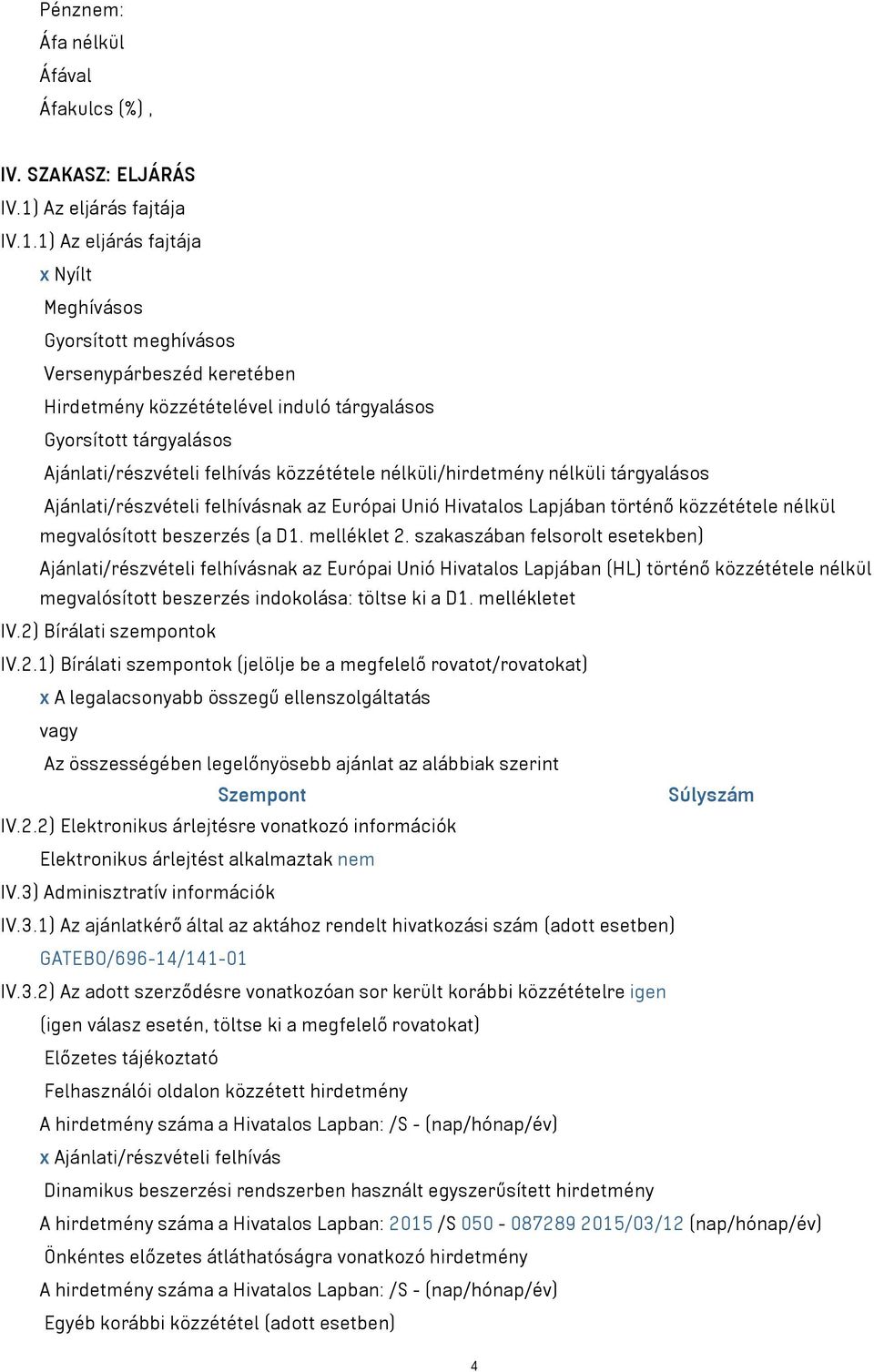 1) Az eljárás fajtája x Nyílt Meghívásos Gyorsított meghívásos Versenypárbeszéd keretében Hirdetmény közzétételével induló tárgyalásos Gyorsított tárgyalásos Ajánlati/részvételi felhívás közzététele