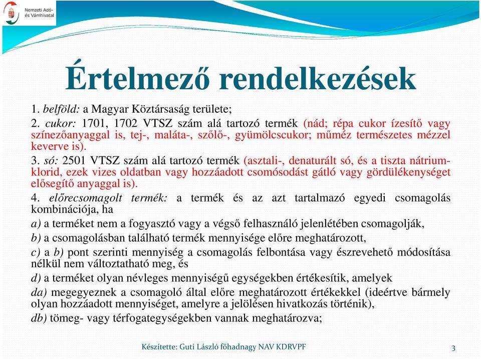 só: 2501 VTSZ szám alá tartozó termék (asztali-, denaturált só, és a tiszta nátriumklorid, ezek vizes oldatban vagy hozzáadott csomósodást gátló vagy gördülékenységet elősegítő anyaggal is). 4.