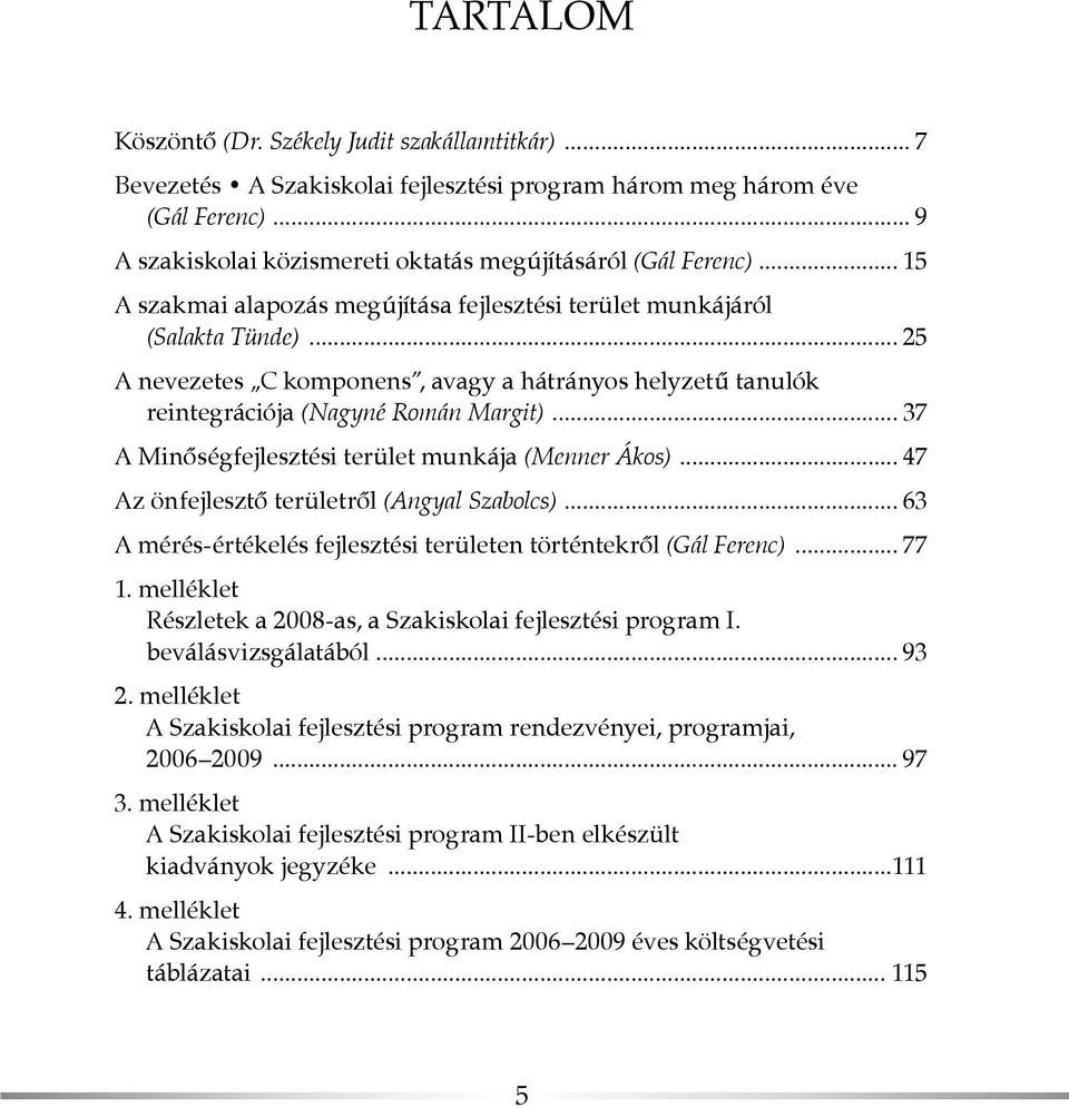 .. 37 A Minőségfejlesztési terület munkája (Menner Ákos)... 47 Az önfejlesztő területről (Angyal Szabolcs)... 63 A mérés-értékelés fejlesztési területen történtekről (Gál Ferenc)... 77 1.