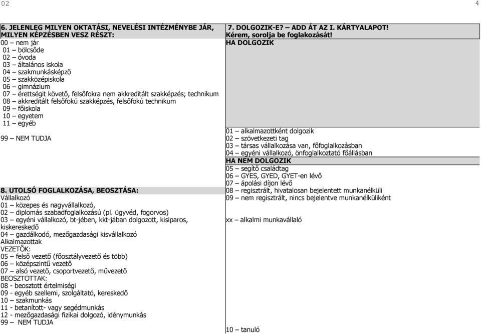 követı, felsıfokra nem akkreditált szakképzés; technikum 08 akkreditált felsıfokú szakképzés, felsıfokú technikum 09 fıiskola 10 egyetem 11 egyéb 7. DOLGOZIK-E? ADD ÁT AZ I. KÁRTYALAPOT!