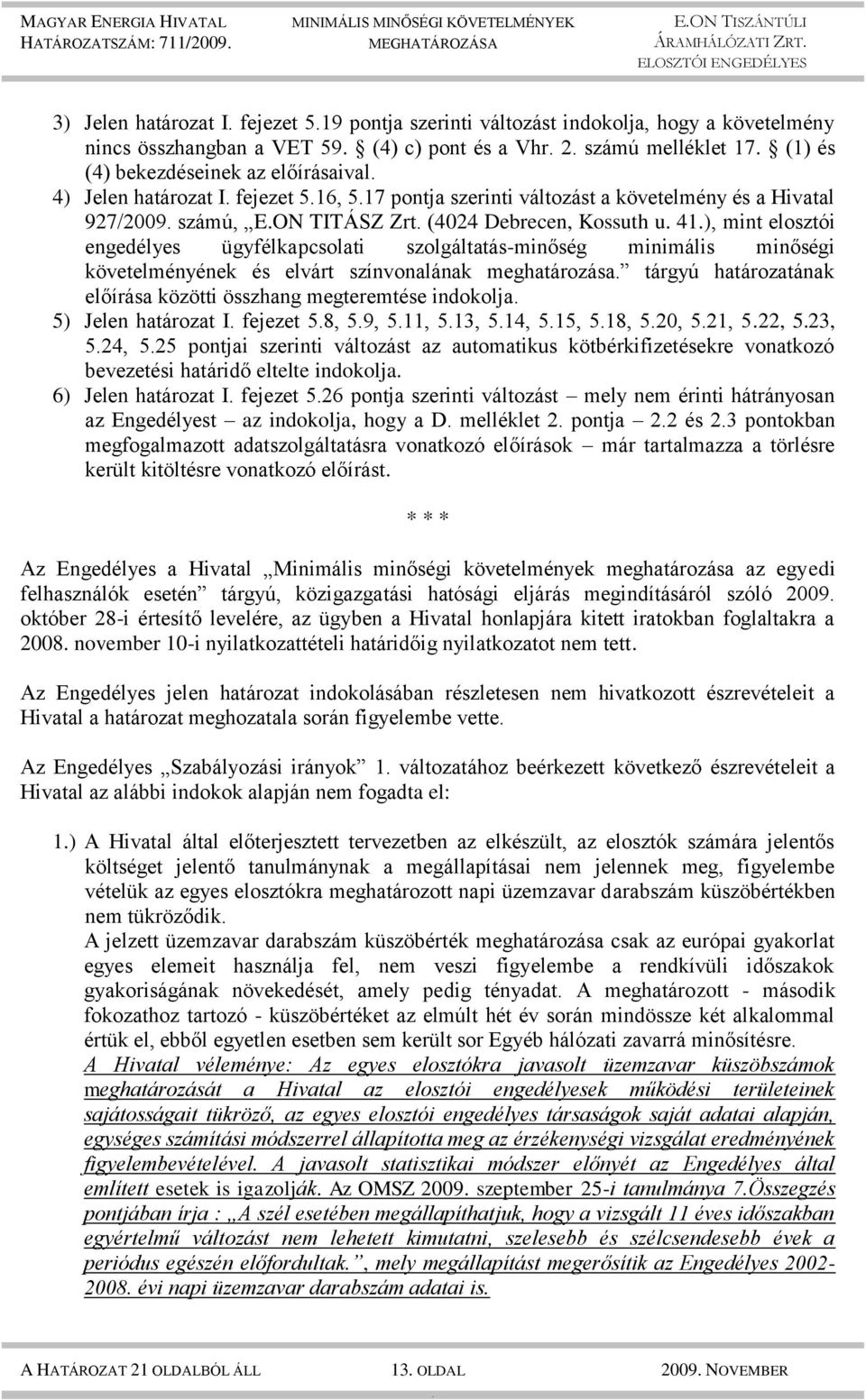 engedélyes ügyfélkapcsolati szolgáltatás-minőség minimális minőségi követelményének és elvárt színvonalának meghatározása tárgyú határozatának előírása közötti összhang megteremtése indokolja 5)