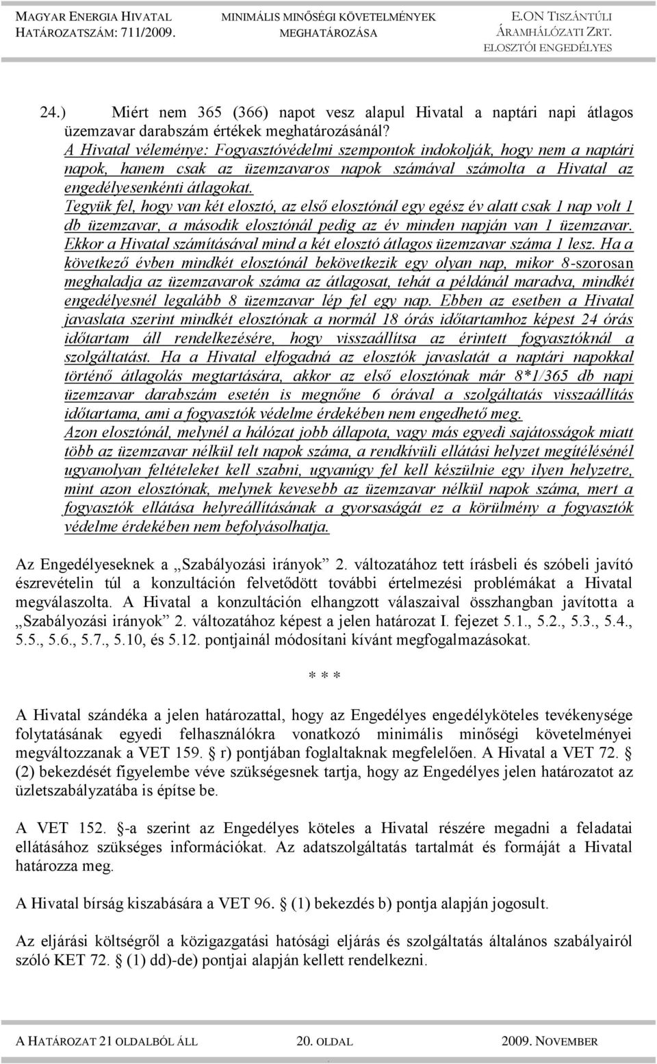 két elosztó, az első elosztónál egy egész év alatt csak 1 nap volt 1 db üzemzavar, a második elosztónál pedig az év minden napján van 1 üzemzavar Ekkor a Hivatal számításával mind a két elosztó