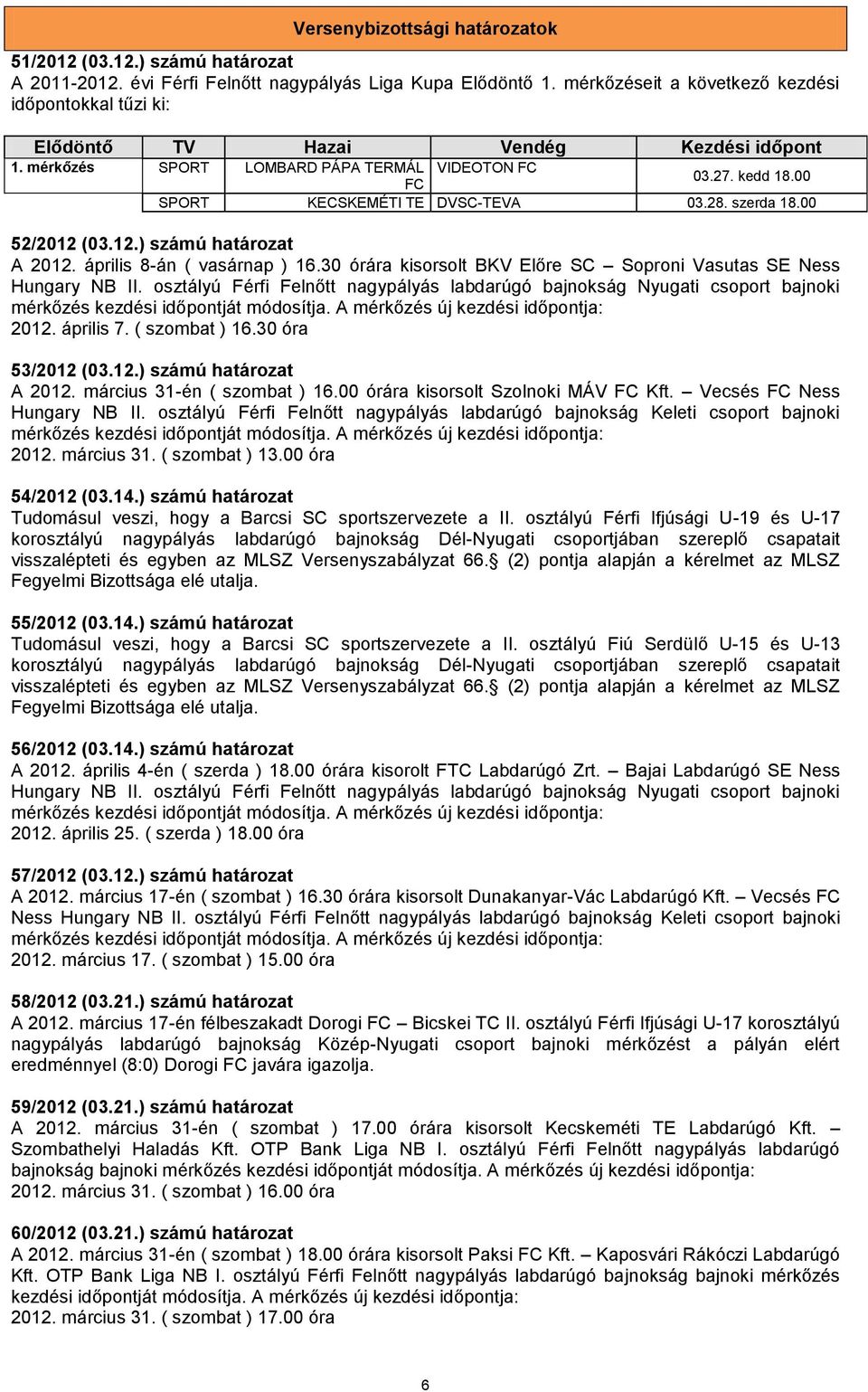 28. szerda 18.00 52/2012 (03.12.) számú határozat A 2012. április 8-án ( vasárnap ) 16.30 órára kisorsolt BKV Előre SC Soproni Vasutas SE Ness Hungary NB II.