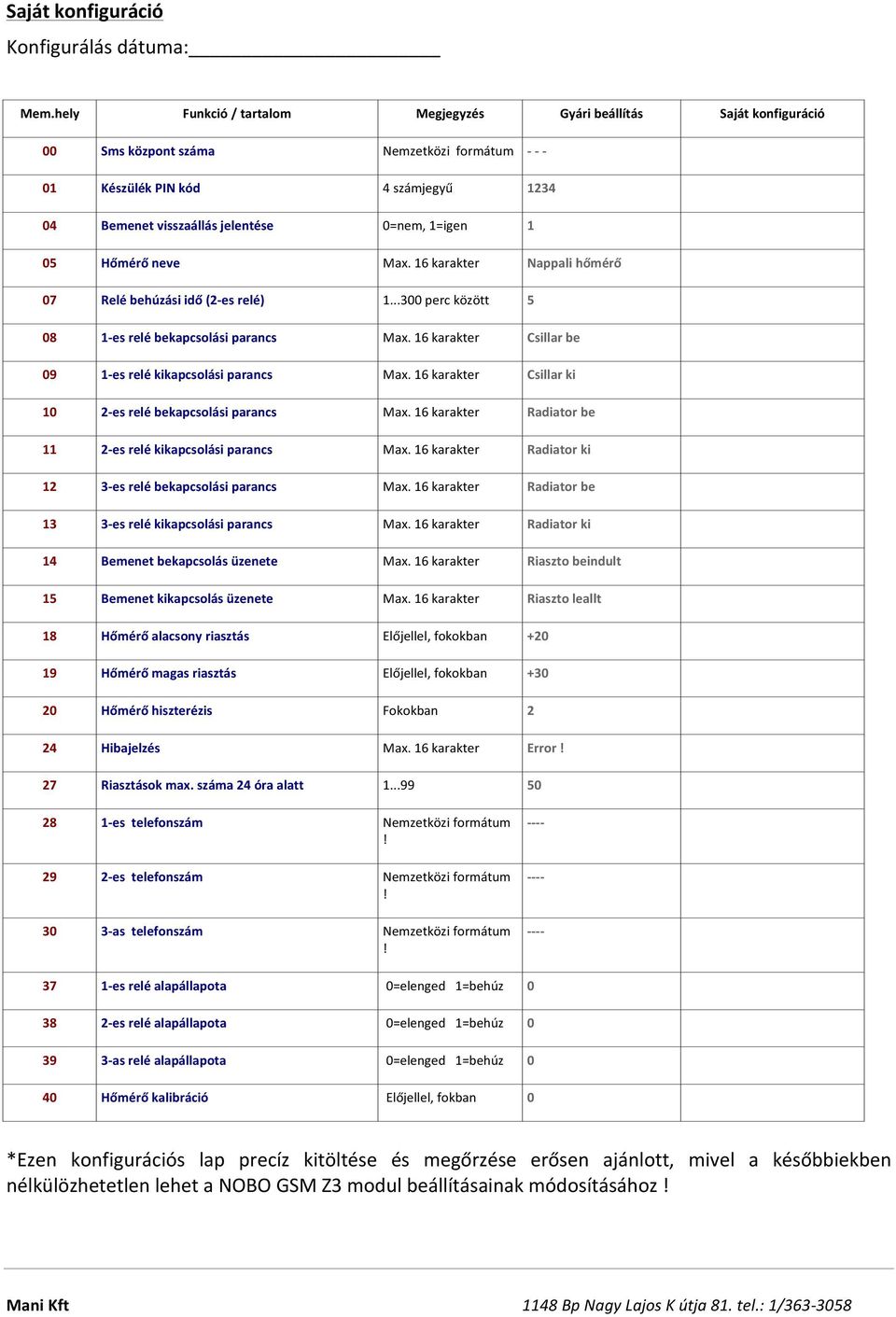 1=igen 1 05 Hőmérő neve Max. 16 karakter Nappali hőmérő 07 Relé behúzási idő (2- es relé) 1...300 perc között 5 08 1- es relé bekapcsolási parancs Max.