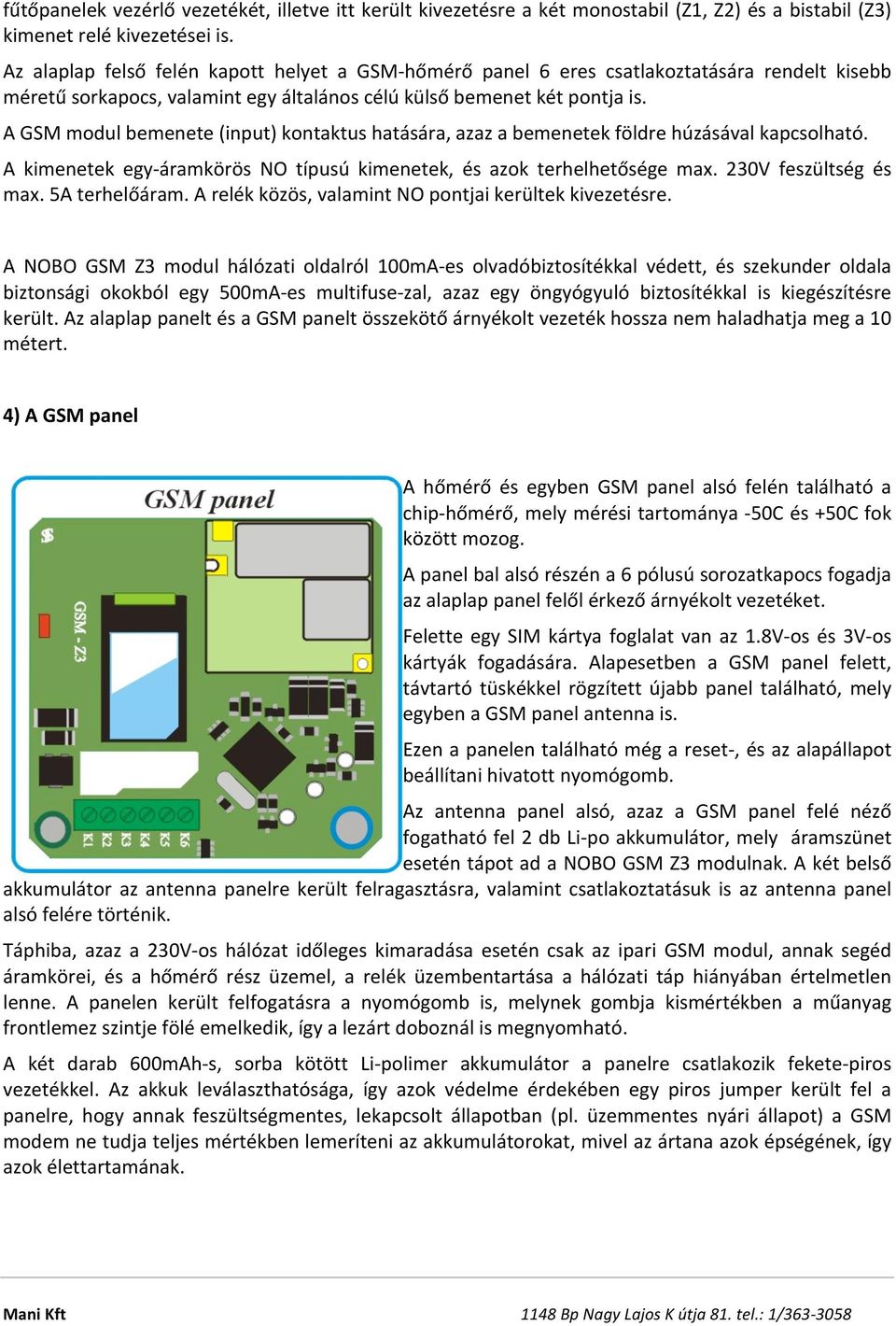 A GSM modul bemenete (input) kontaktus hatására, azaz a bemenetek földre húzásával kapcsolható. A kimenetek egy- áramkörös NO típusú kimenetek, és azok terhelhetősége max. 230V feszültség és max.