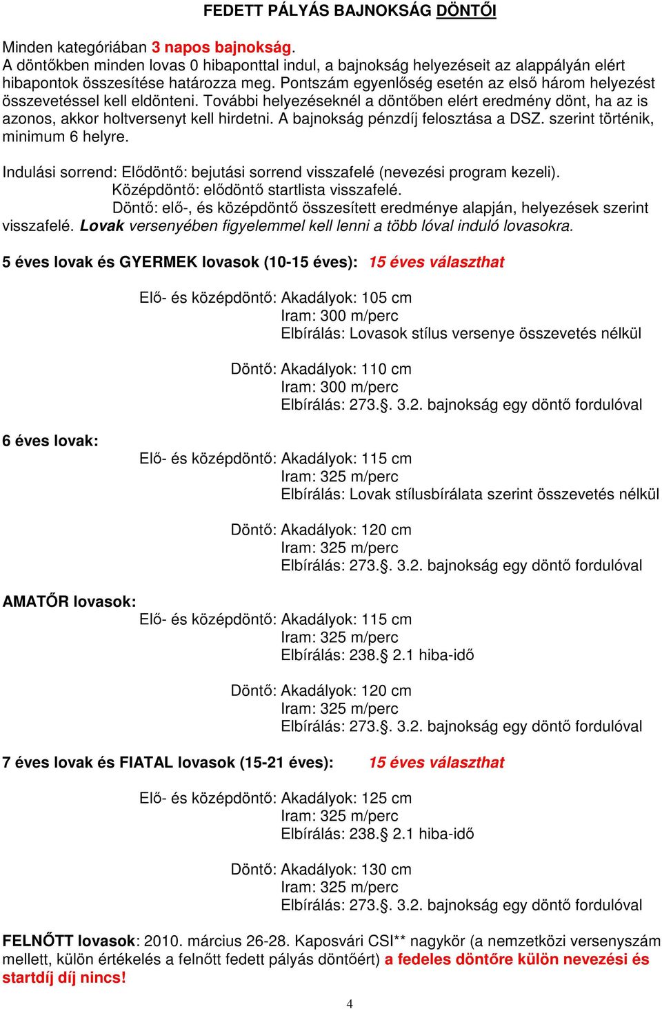 A bajnokság pénzdíj felosztása a DSZ. szerint történik, minimum 6 helyre. Indulási sorrend: Elıdöntı: bejutási sorrend visszafelé (nevezési program kezeli). Középdöntı: elıdöntı startlista visszafelé.