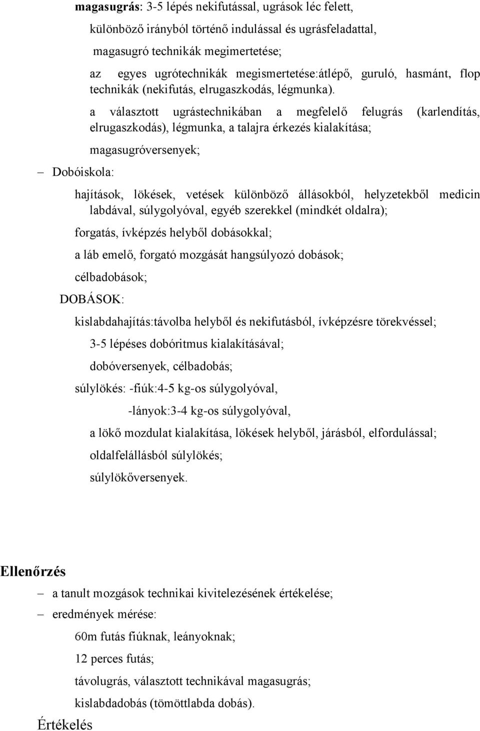 a választott ugrástechnikában a megfelelő felugrás (karlendítás, elrugaszkodás), légmunka, a talajra érkezés kialakítása; magasugróversenyek; hajítások, lökések, vetések különböző állásokból,