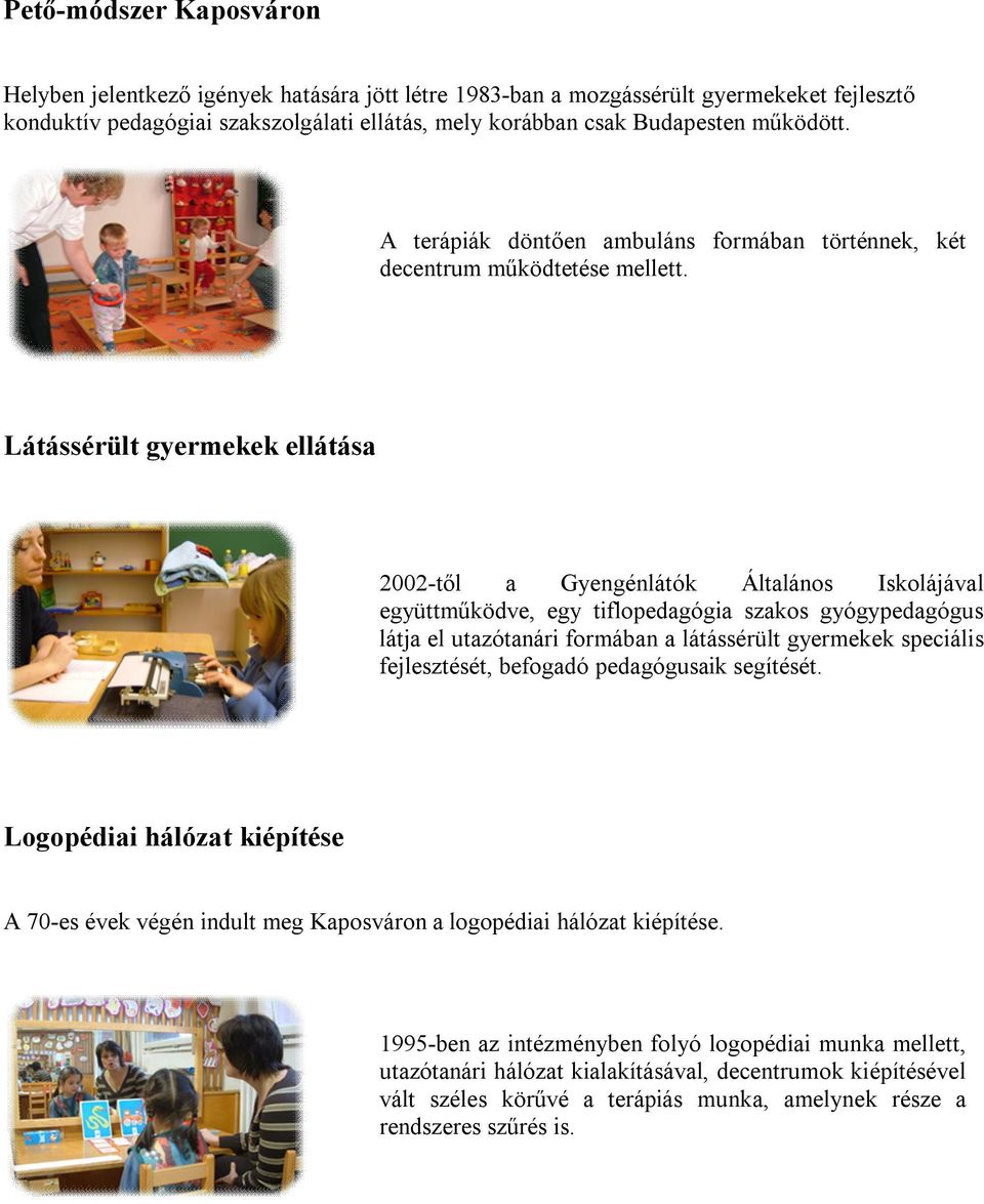 Látássérült gyermekek ellátása 2002-től a Gyengénlátók Általános Iskolájával együttműködve, egy tiflopedagógia szakos gyógypedagógus látja el utazótanári formában a látássérült gyermekek speciális