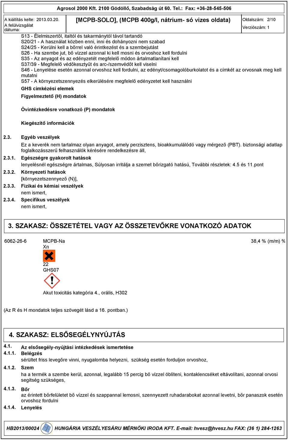 arc-/szemvédőt kell viselni S46 - Lenyelése esetén azonnal orvoshoz kell fordulni, az edényt/csomagolóburkolatot és a címkét az orvosnak meg kell mutatni S57 - A környezetszennyezés elkerülésére