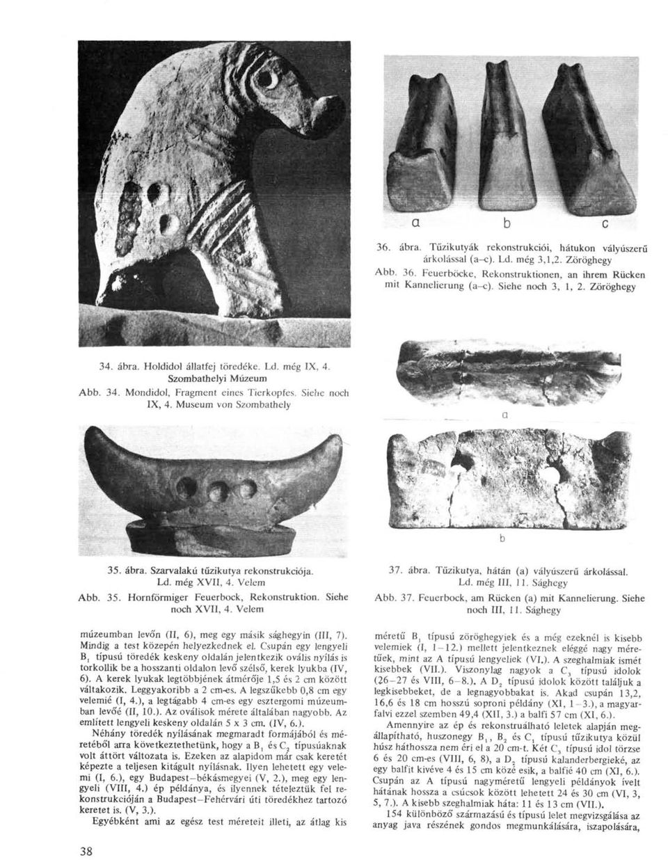 Ld. még XVII, 4. Velem Abb. 35. Hornförmiger Feuerbock, Rekonstruktion. Siehe noch XVII, 4. Velem múzeumban levó'n (II, 6), meg egy másik sághegyin (III, 7). Mindig a test közepén helyezkednek el.