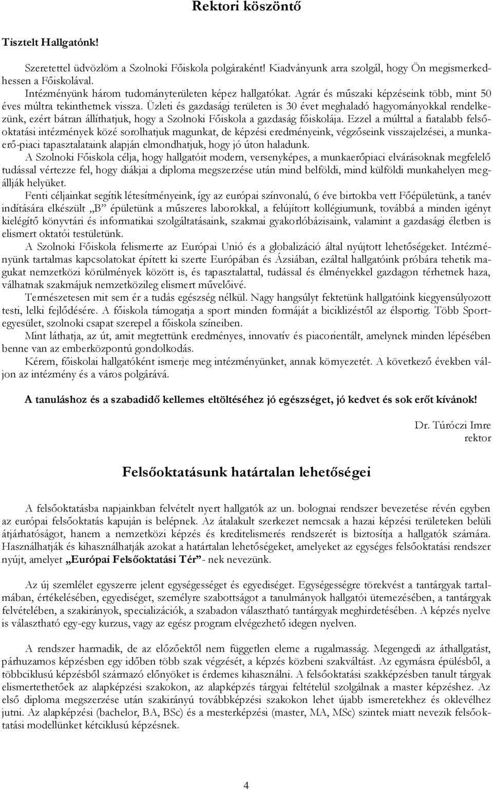 Üzleti és gazdasági területen is 30 évet meghaladó hagyományokkal rendelkezünk, ezért bátran állíthatjuk, hogy a Szolnoki Főiskola a gazdaság főiskolája.