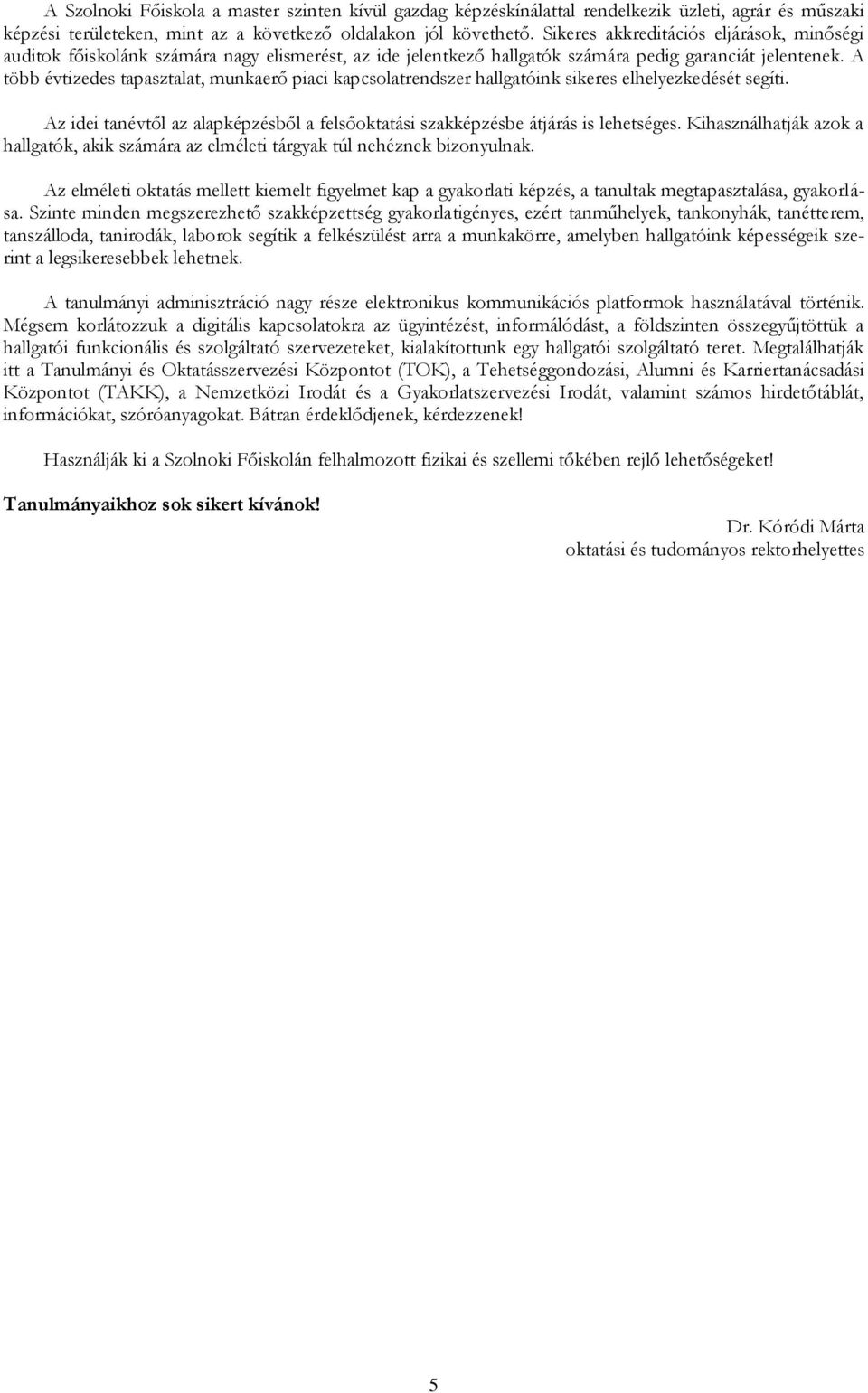 A több évtizedes tapasztalat, munkaerő piaci kapcsolatrendszer hallgatóink sikeres elhelyezkedését segíti. Az idei tanévtől az alapképzésből a felsőoktatási szakképzésbe átjárás is lehetséges.