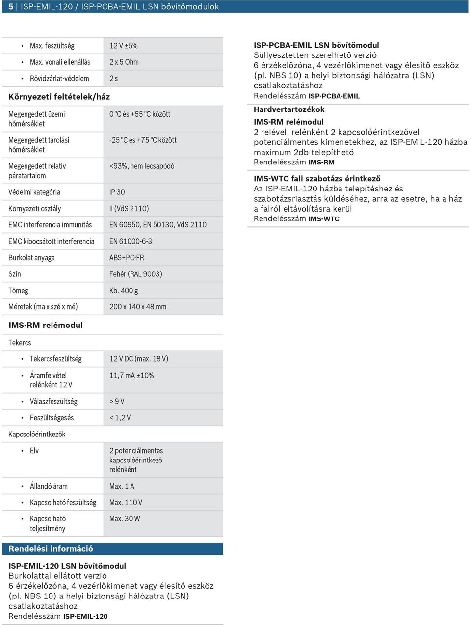 C között - C és +7 C között <9%, nem lecsapódó Környezeti osztály II (VdS 0) EMC interferencia immnitás EN 090, EN 00, VdS 0 ISP-PCBA-EMIL LSN bővítőmodl Süllyesztetten szerelhető verzió