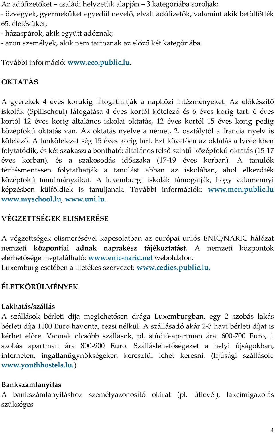 OKTATÁS A gyerekek 4 éves korukig látogathatják a napközi intézményeket. Az előkészítő iskolák (Spillschoul) látogatása 4 éves kortól kötelező és 6 éves korig tart.