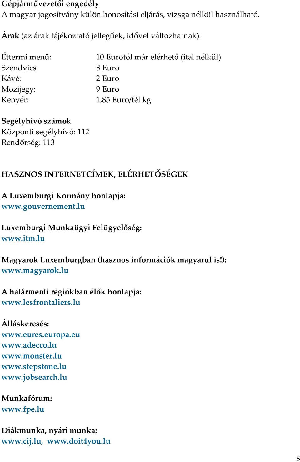 számok Központi segélyhívó: 112 Rendőrség: 113 HASZNOS INTERNETCÍMEK, ELÉRHETŐSÉGEK A Luxemburgi Kormány honlapja: www.gouvernement.lu Luxemburgi Munkaügyi Felügyelőség: www.itm.