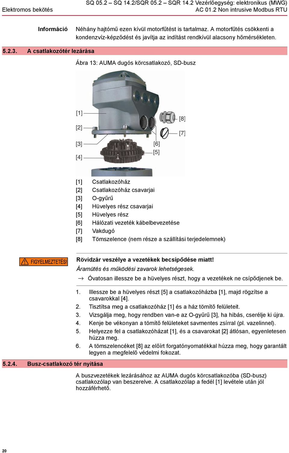 A csatlakozótér lezárása Ábra 13: AUMA dugós körcsatlakozó, SD-busz [1] Csatlakozóház [2] Csatlakozóház csavarjai [3] O-gyűrű [4] Hüvelyes rész csavarjai [5] Hüvelyes rész [6] Hálózati vezeték