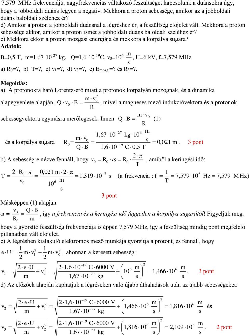 e) Mekkora ekkor a proton ozgái energiája é ekkora a körpálya ugara? Adatok: B=0,5 T, =,67 0-7 kg, Q=,6 0-9 C, v0=0 6, U=6 kv, f=7,579 MHz a) R0=?, b) T=?, ) v=?, d) v=?, e) Eozg.=? é R=?