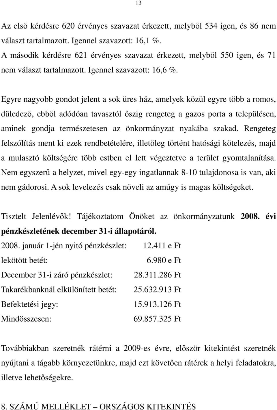 Egyre nagyobb gondot jelent a sok üres ház, amelyek közül egyre több a romos, düledezı, ebbıl adódóan tavasztól ıszig rengeteg a gazos porta a településen, aminek gondja természetesen az önkormányzat