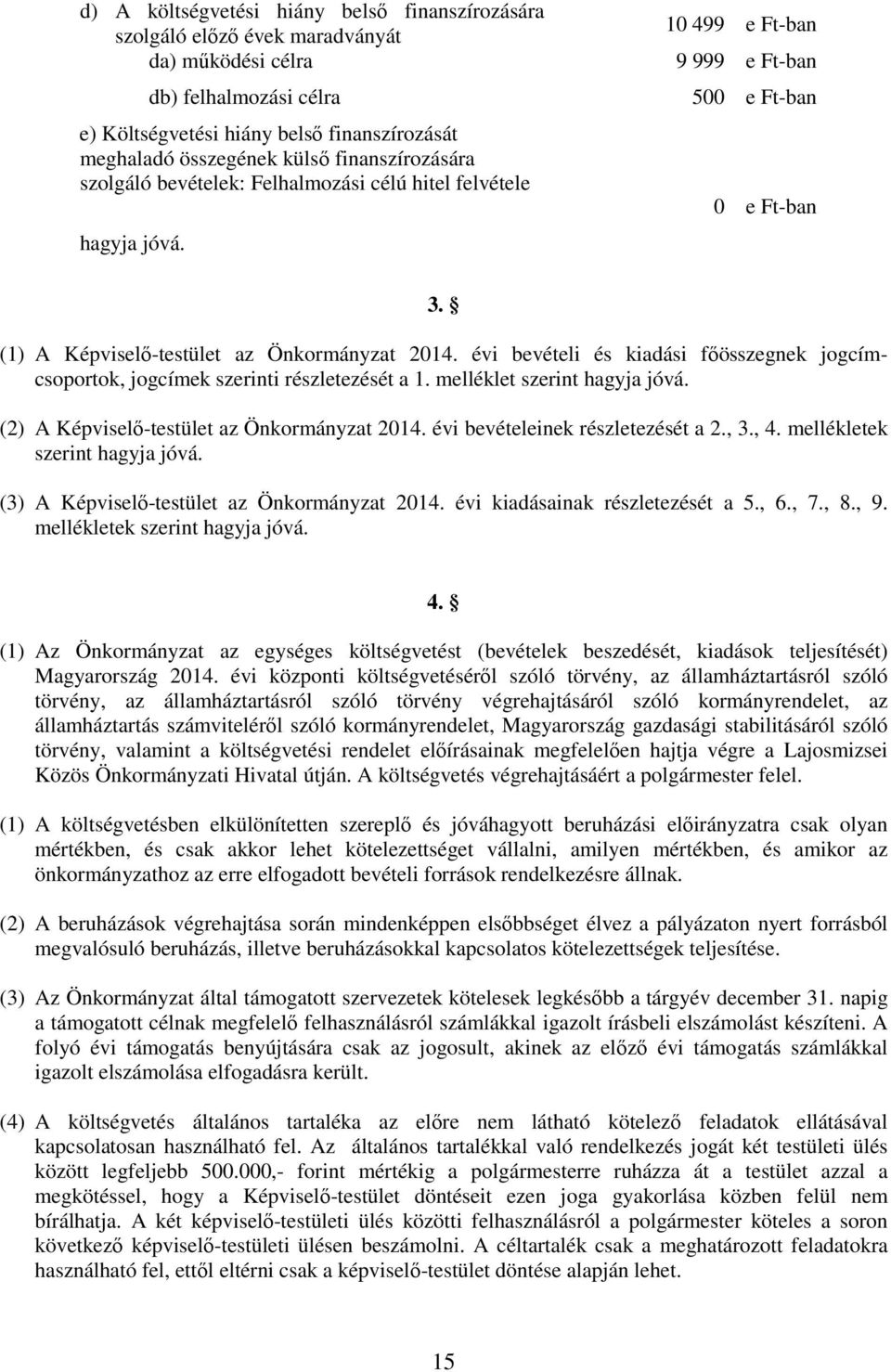 évi bevételi és kiadási fıösszegnek jogcímcsoportok, jogcímek szerinti részletezését a 1. melléklet szerint hagyja jóvá. (2) A Képviselı-testület az Önkormányzat 2014.