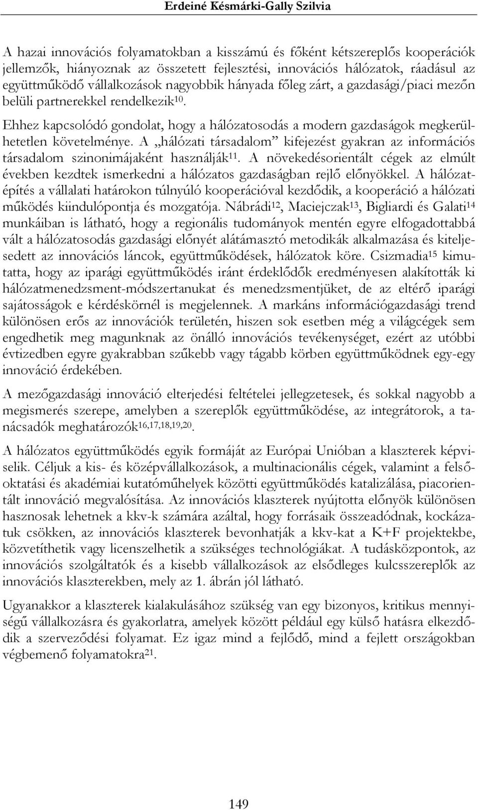 Ehhez kapcsolódó gondolat, hogy a hálózatosodás a modern gazdaságok megkerülhetetlen követelménye. A hálózati társadalom kifejezést gyakran az információs társadalom szinonimájaként használják 11.