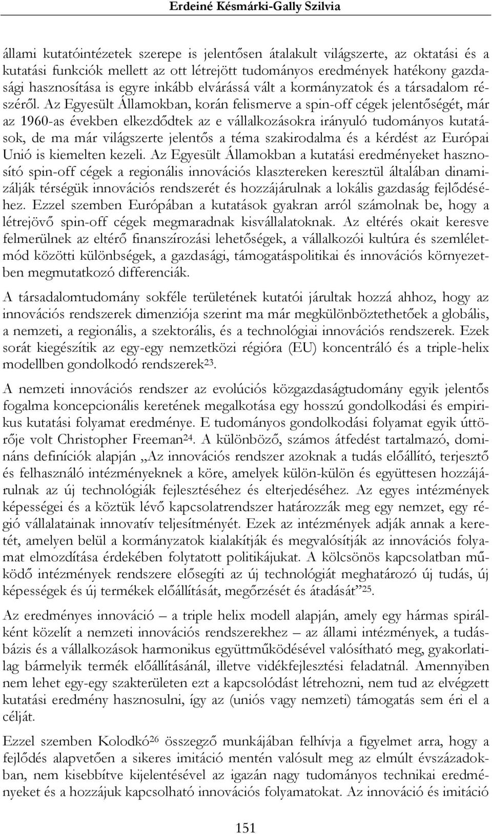 Az Egyesült Államokban, korán felismerve a spin-off cégek jelentőségét, már az 1960-as években elkezdődtek az e vállalkozásokra irányuló tudományos kutatások, de ma már világszerte jelentős a téma