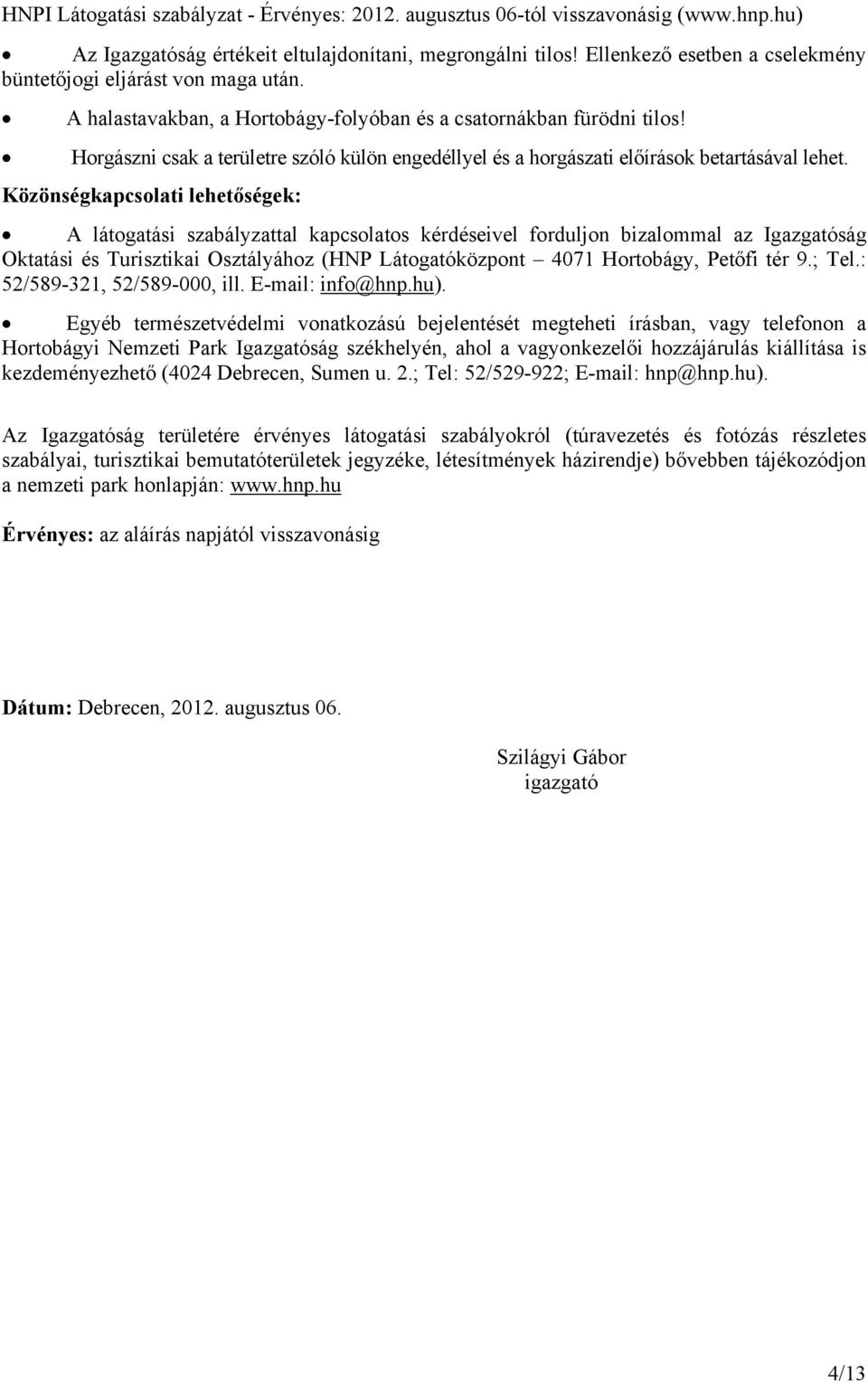 Közönségkapcsolati lehetőségek: A látogatási szabályzattal kapcsolatos kérdéseivel forduljon bizalommal az Igazgatóság Oktatási és Turisztikai Osztályához (HNP Látogatóközpont 4071 Hortobágy, Petőfi