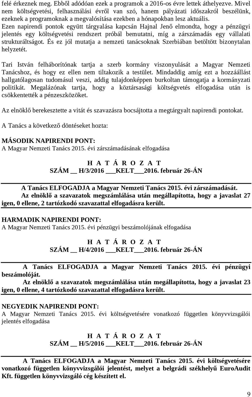 Ezen napirendi pontok együtt tárgyalása kapcsán Hajnal Jenő elmondta, hogy a pénzügyi jelentés egy költségvetési rendszert próbál bemutatni, míg a zárszámadás egy vállalati strukturáltságot.