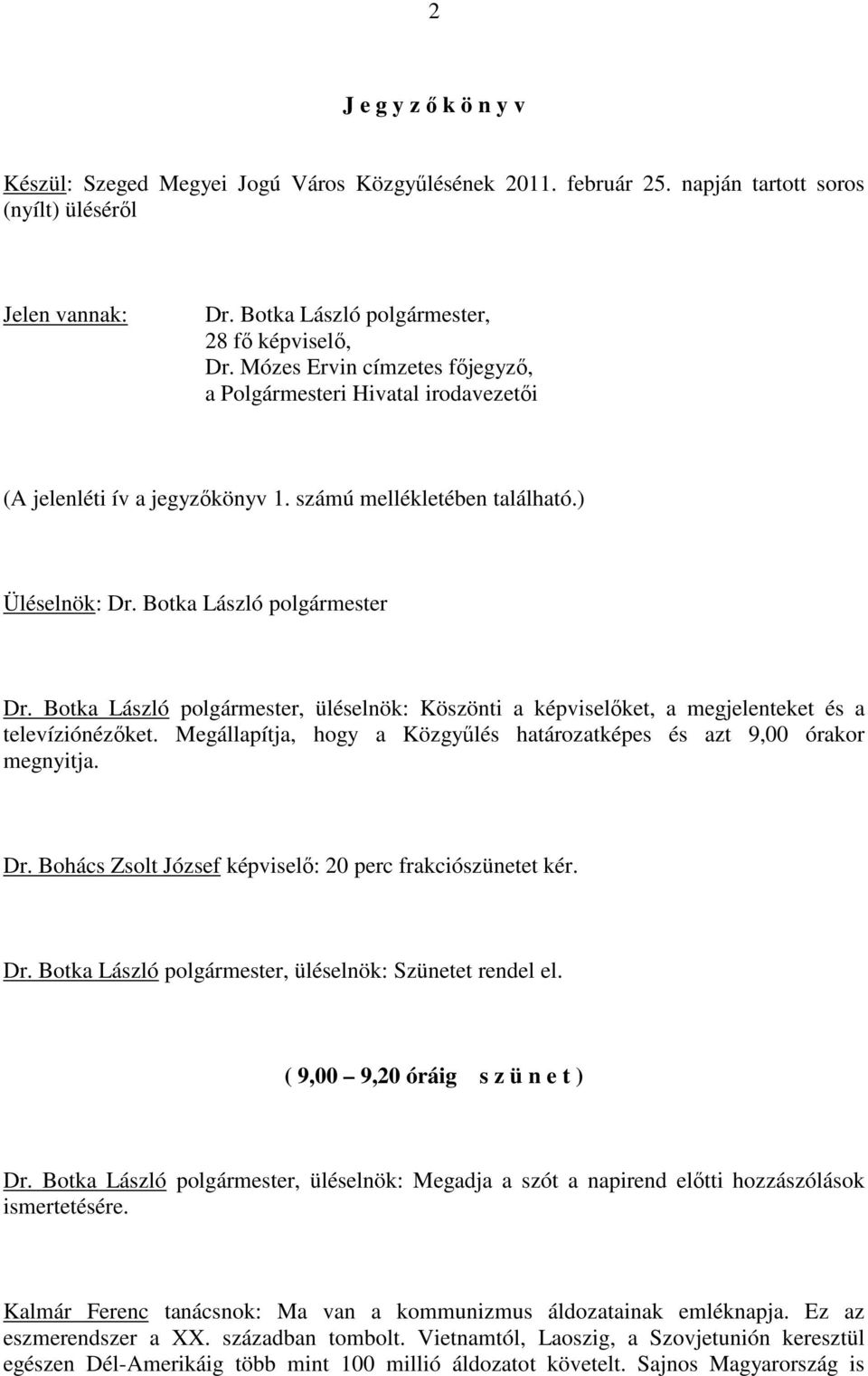 Botka László polgármester, üléselnök: Köszönti a képviselıket, a megjelenteket és a televíziónézıket. Megállapítja, hogy a Közgyőlés határozatképes és azt 9,00 órakor megnyitja. Dr.