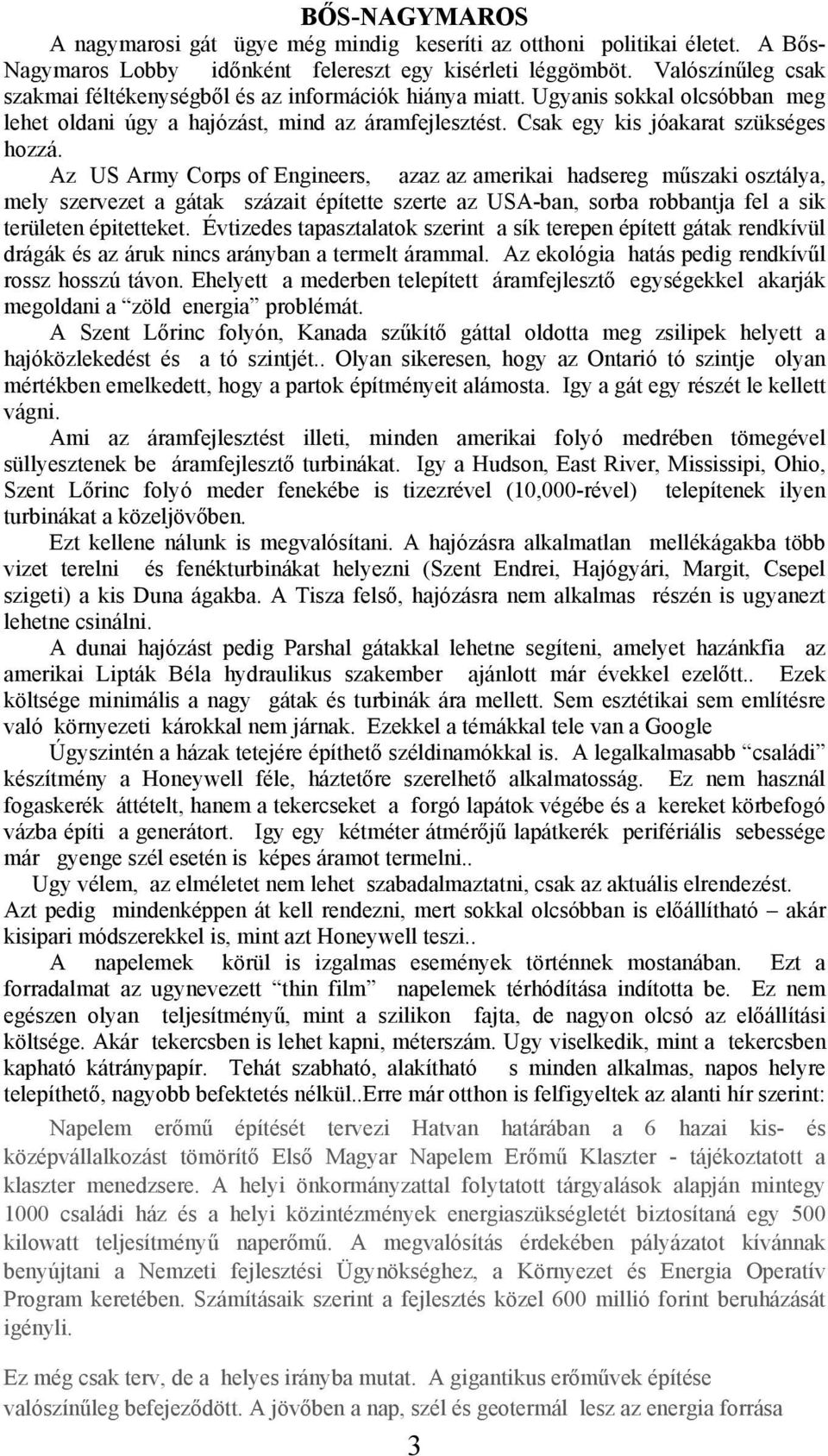 Az US Army Corps of Engineers, azaz az amerikai hadsereg műszaki osztálya, mely szervezet a gátak százait építette szerte az USA-ban, sorba robbantja fel a sik területen épitetteket.