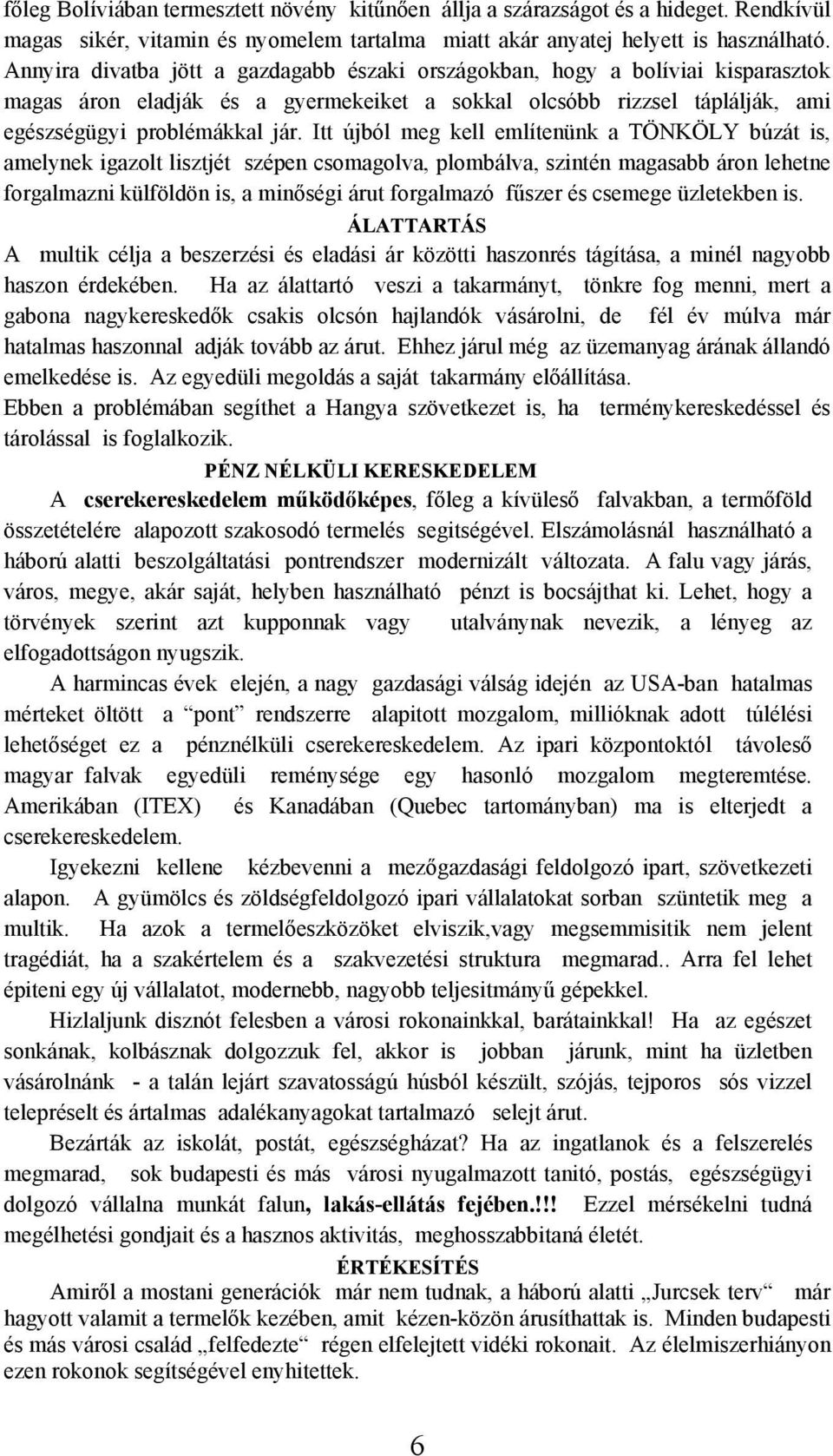 Itt újból meg kell említenünk a TÖNKÖLY búzát is, amelynek igazolt lisztjét szépen csomagolva, plombálva, szintén magasabb áron lehetne forgalmazni külföldön is, a minőségi árut forgalmazó fűszer és