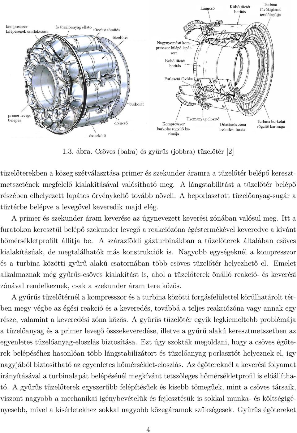 A lángstabilitást a tüzelőtér belépő részében elhelyezett lapátos örvénykeltő tovább növeli. A beporlasztott tüzelőanyag-sugár a tűztérbe belépve a levegővel keveredik majd elég.