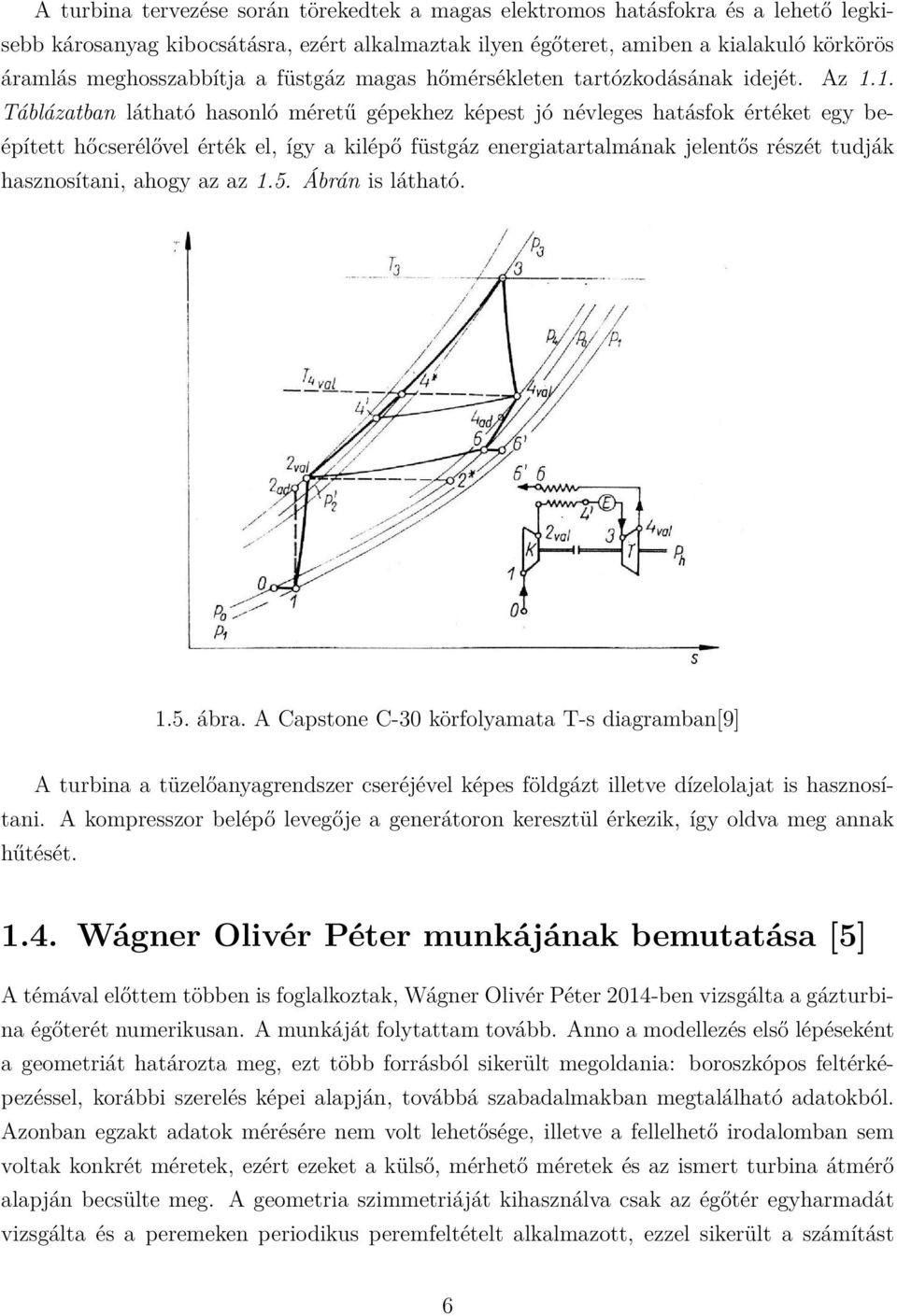 1. Táblázatban látható hasonló méretű gépekhez képest jó névleges hatásfok értéket egy beépített hőcserélővel érték el, így a kilépő füstgáz energiatartalmának jelentős részét tudják hasznosítani,