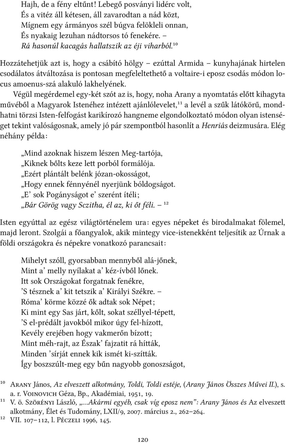 ¹⁰ Hozzátehetjük azt is, hogy a csábító hölgy ezú al Armida kunyhajának hirtelen csodálatos átváltozása is pontosan megfeleltethető a voltaire-i eposz csodás módon locus amoenus-szá alakuló