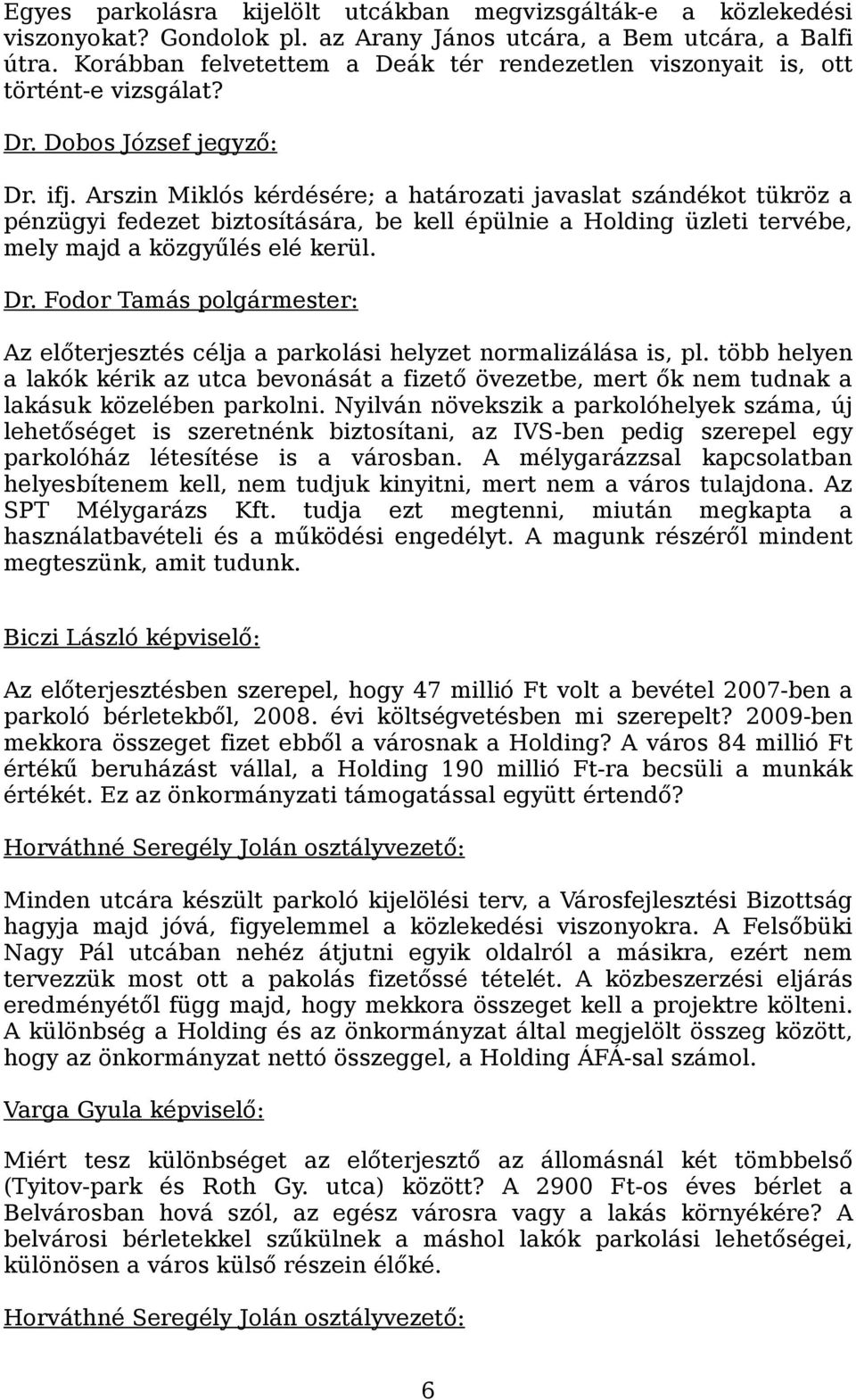 Arszin Miklós kérdésére; a határozati javaslat szándékot tükröz a pénzügyi fedezet biztosítására, be kell épülnie a Holding üzleti tervébe, mely majd a közgyűlés elé kerül. Dr.